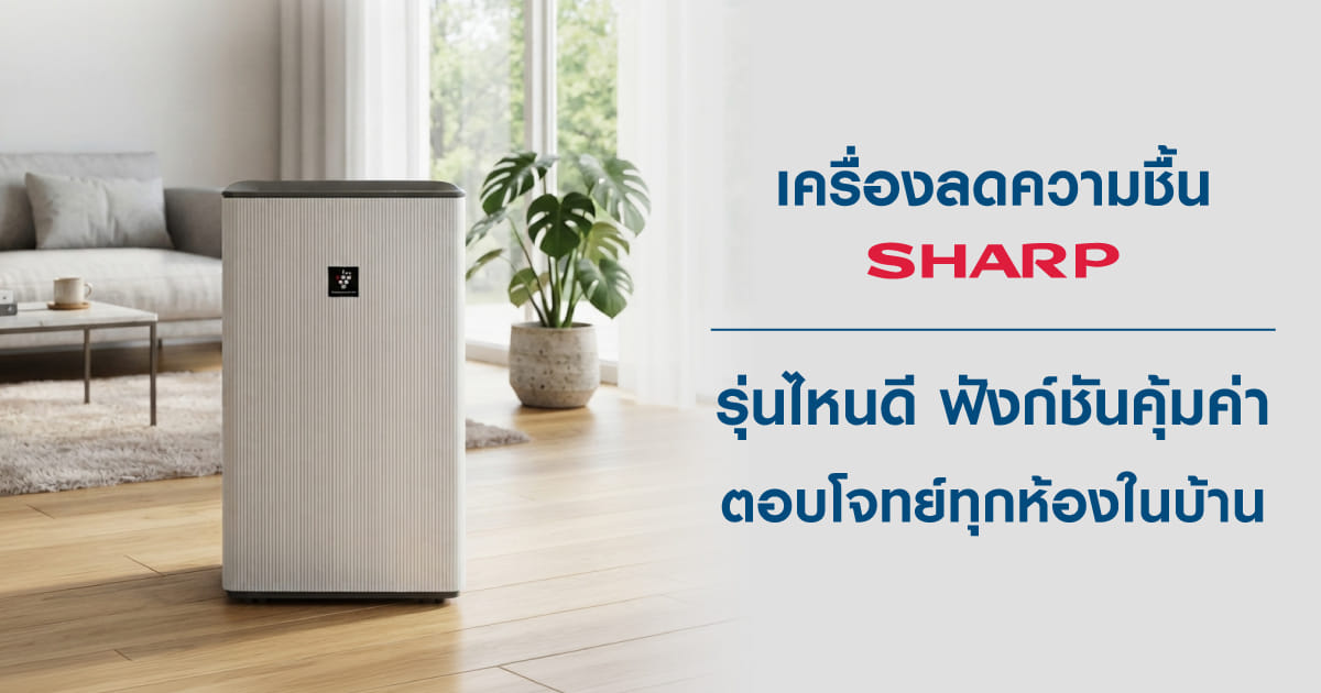 เครื่องลดความชื้น SHARP รุ่นไหนดี ฟังก์ชันคุ้มค่า ตอบโจทย์ทุกห้องในบ้าน