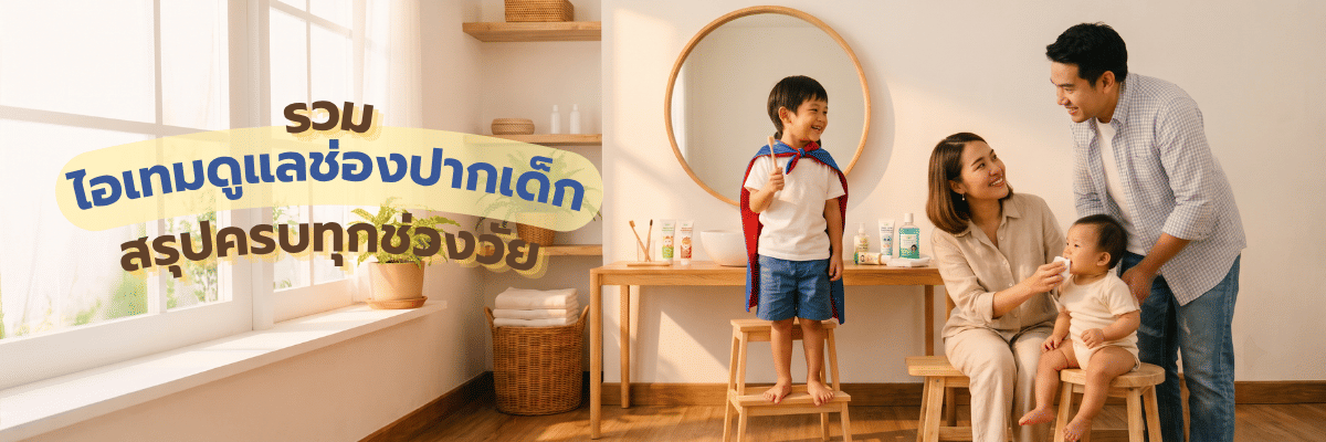 เพราะยิ้มแรกของลูกสำคัญ รวมไอเทมดูแลช่องปากเด็ก สรุปครบทุกช่วงวัย