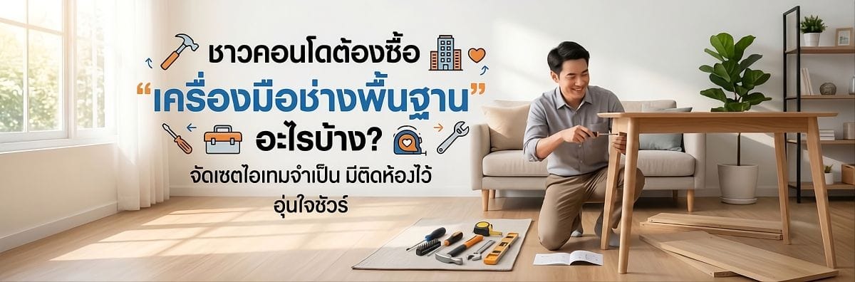 ชาวคอนโดต้องซื้อ 'เครื่องมือช่างพื้นฐาน' อะไรบ้าง? จัดเซตไอเทมจำเป็น มีติดห้องไว้ อุ่นใจชัวร์