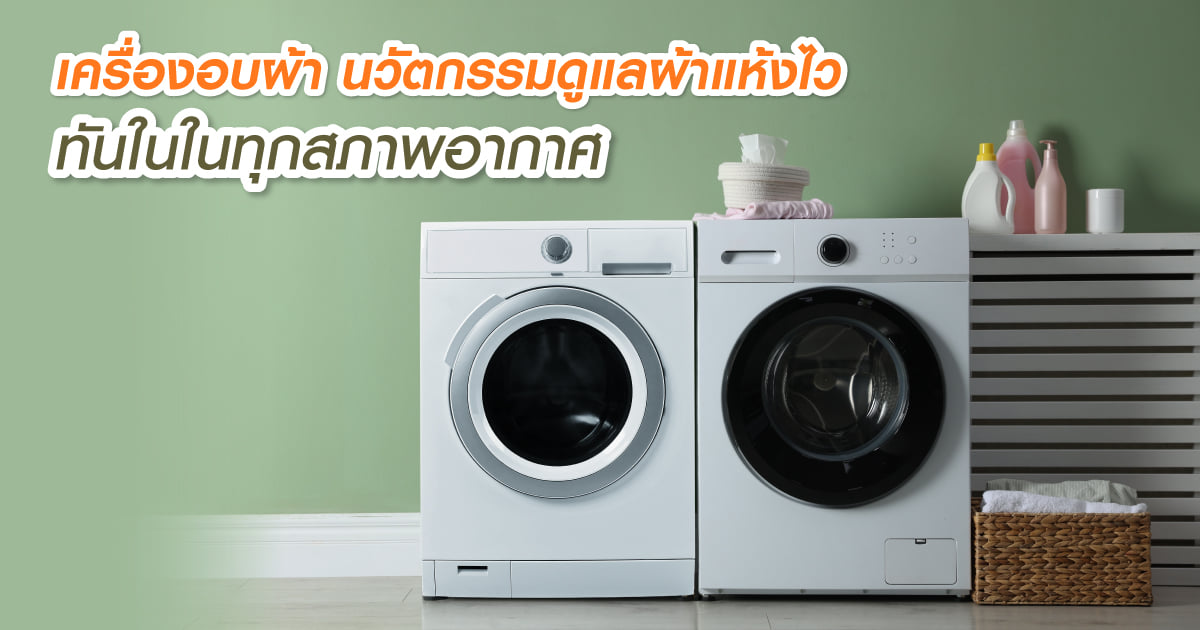 เครื่องอบผ้า นวัตกรรมดูแลเสื้อผ้าแห้งไวทันใจในทุกสภาพอากาศ