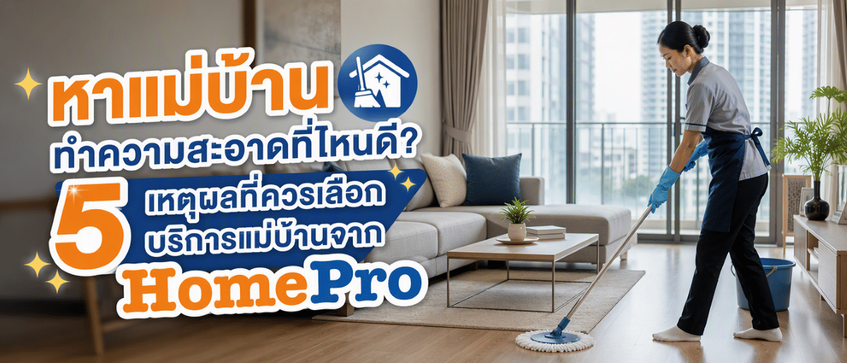 หาแม่บ้านทำความสะอาดที่ไหนดี? 5 เหตุผลที่ควรเลือกบริการแม่บ้านจาก HomePro