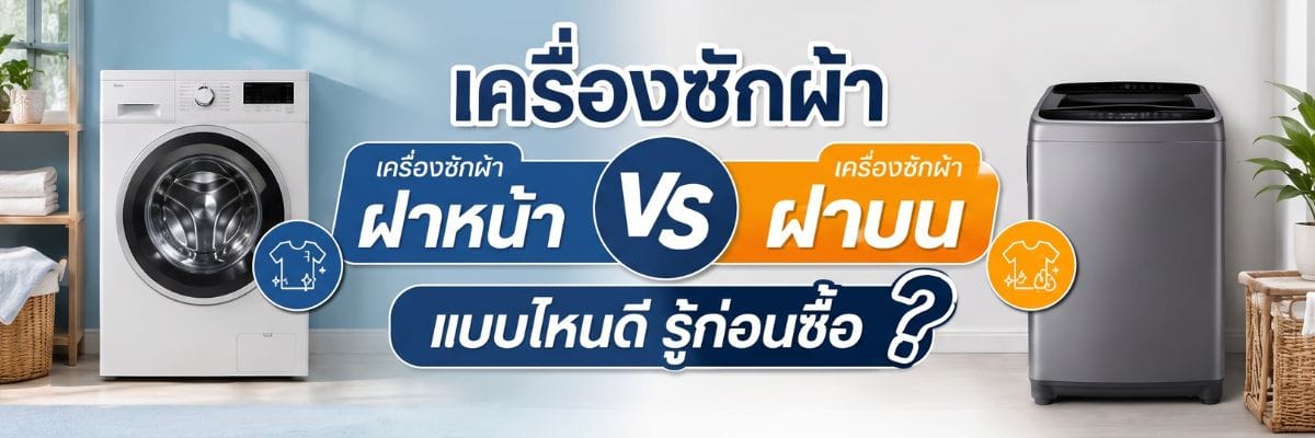 เครื่องซักผ้าฝาหน้า VS เครื่องซักผ้าฝาบน แบบไหนดี รู้ก่อนซื้อ
