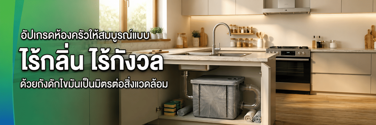 อัปเกรดห้องครัวให้สมบูรณ์แบบ ไร้กลิ่น ไร้กังวล ด้วยถังดักไขมันเป็นมิตรต่อสิ่งแวดล้อม